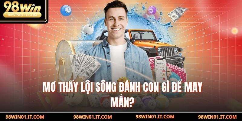 Mơ Thấy Lội Sông: Giải Mã Giấc Mơ Và Điềm Báo Tâm Linh 4 Mơ thấy lội sông đánh con gì để may mắn?