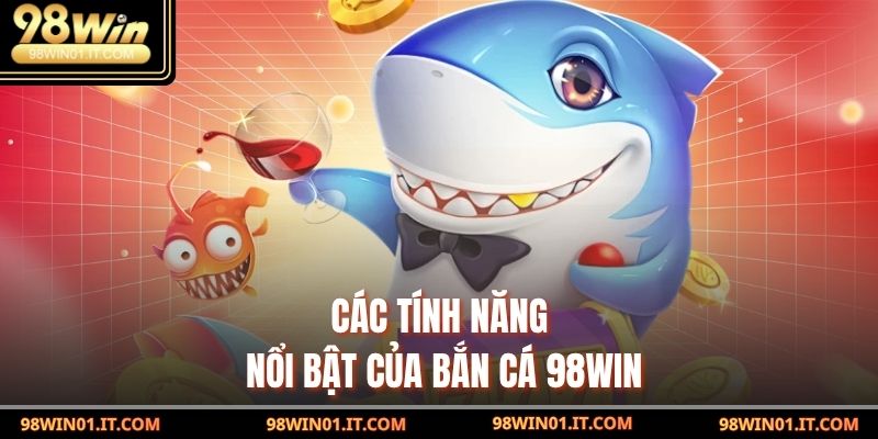 Các tính năng nổi bật của Bắn Cá 98win
