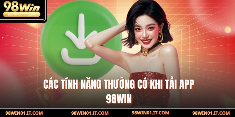 Các tính năng thường có khi Tải APP 98win
