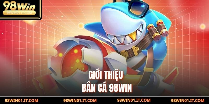 Giới thiệu Bắn Cá 98win