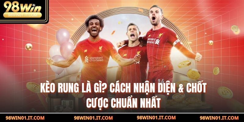 Kèo Rung Là Gì? Cách Nhận Diện & Chốt Cược Chuẩn Nhất 9 kèo rung là gì