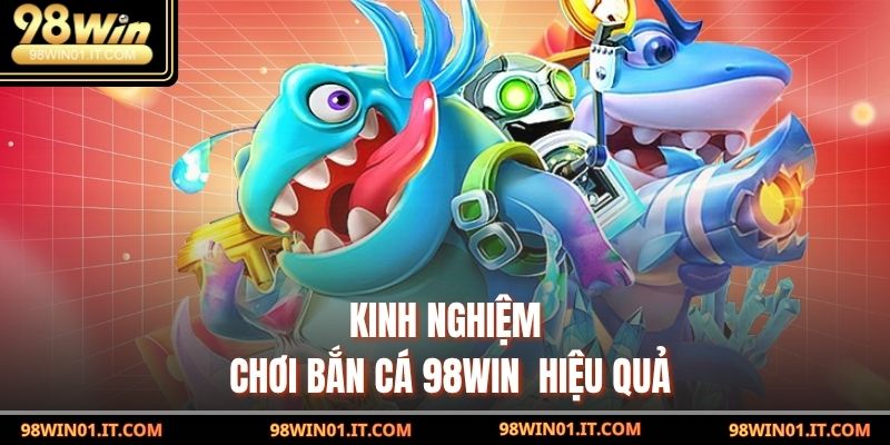 Kinh nghiệm chơi Bắn Cá 98win  hiệu quả