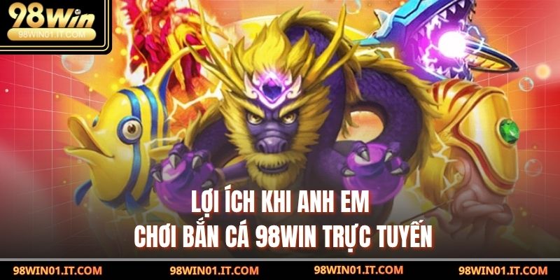 Lợi ích khi anh em chơi Bắn Cá 98win trực tuyến