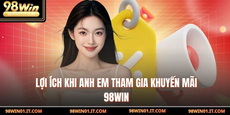 Lợi ích khi anh em tham gia Khuyến mãi 98win