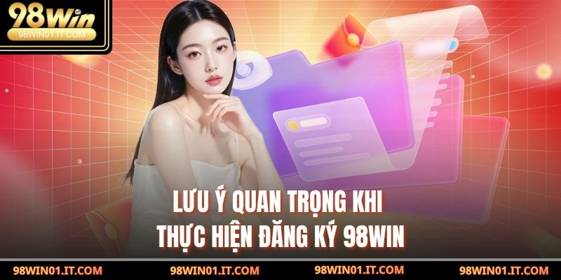 Lưu ý quan trọng khi thực hiện Đăng Ký 98win