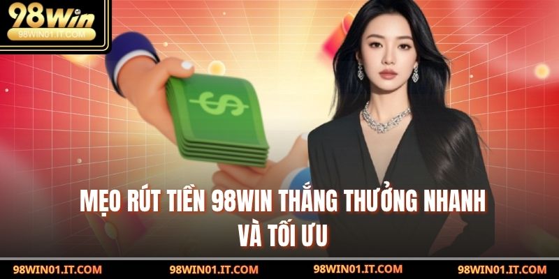 Mẹo rút tiền 98win thắng thưởng nhanh và tối ưu