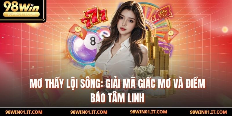 Mơ Thấy Lội Sông: Giải Mã Giấc Mơ Và Điềm Báo Tâm Linh 4 Mơ thấy lội sông