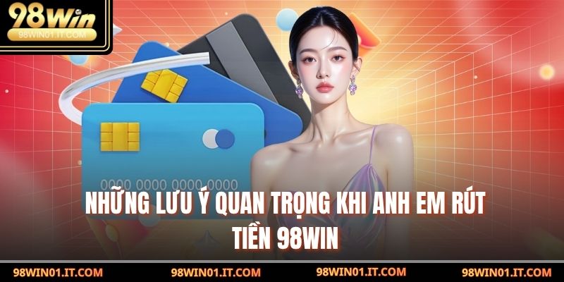 Những lưu ý quan trọng khi anh em rút tiền 98win