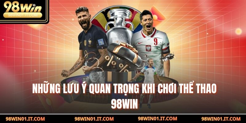 Thể Thao 98win – Trải Nghiệm Cá Cược Xanh Chín An Toàn 5 Những lưu ý quan trọng khi chơi Thể Thao 98win