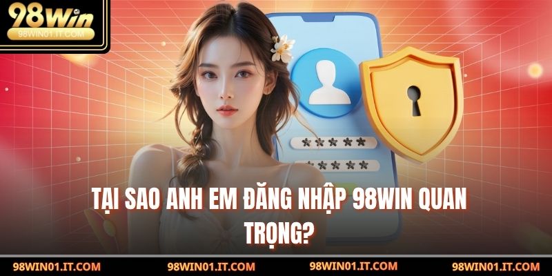 Tại sao anh em đăng nhập 98win quan trọng?