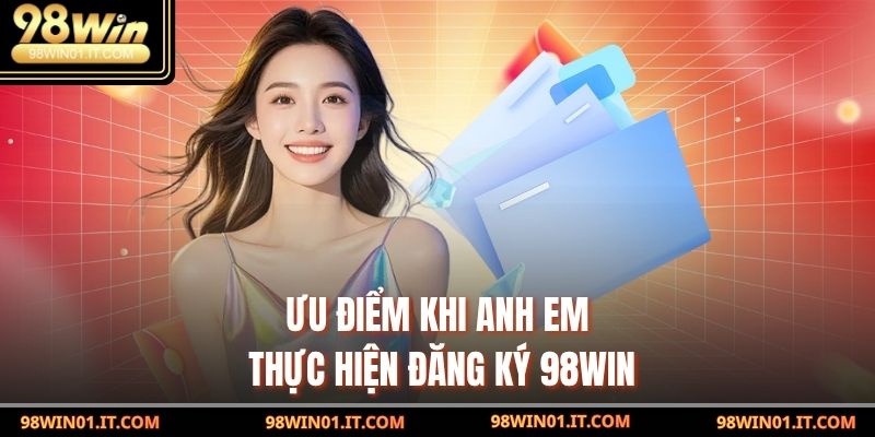 Ưu điểm khi anh em thực hiện Đăng Ký 98win